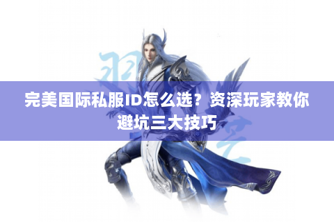 完美国际私服ID怎么选？资深玩家教你避坑三大技巧