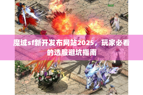 魔域sf新开发布网站2025，玩家必看的选服避坑指南