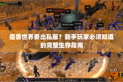 魔兽世界要出私服？新手玩家必须知道的完整生存指南