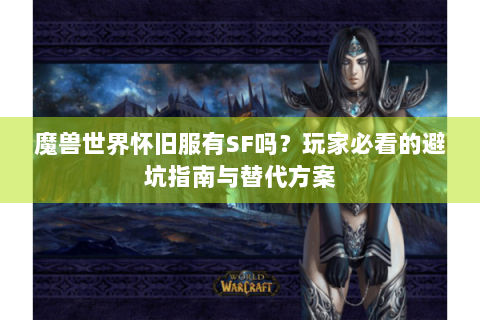 魔兽世界怀旧服有SF吗？玩家必看的避坑指南与替代方案