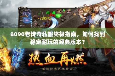 8090老传奇私服终极指南，如何找到稳定耐玩的经典版本？