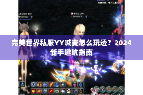 完美世界私服YY喊麦怎么玩透？2024新手避坑指南