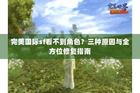 完美国际sf看不到角色？三种原因与全方位修复指南