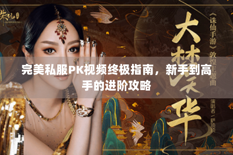 完美私服PK视频终极指南，新手到高手的进阶攻略