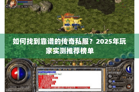 如何找到靠谱的传奇私服？2025年玩家实测推荐榜单
