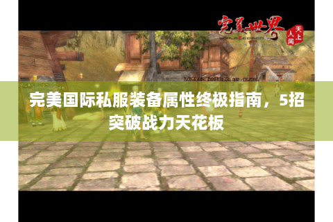 完美国际私服装备属性终极指南，5招突破战力天花板
