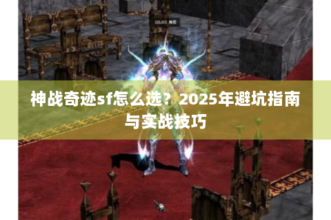 神战奇迹sf怎么选？2025年避坑指南与实战技巧