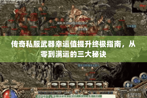 传奇私服武器幸运值提升终极指南，从零到满运的三大秘诀