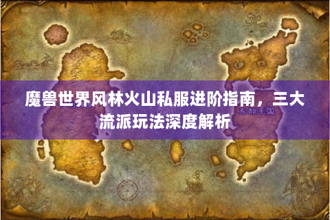 魔兽世界风林火山私服进阶指南，三大流派玩法深度解析