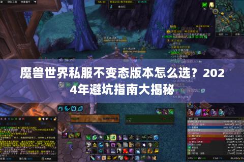 魔兽世界私服不变态版本怎么选？2024年避坑指南大揭秘