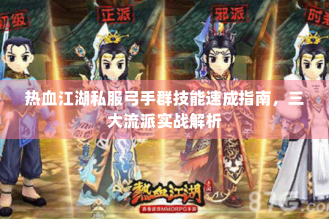 热血江湖私服弓手群技能速成指南，三大流派实战解析