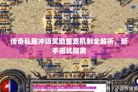 传奇私服冲级奖励重置机制全解析，新手避坑指南