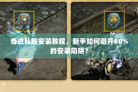奇迹私服安装教程，新手如何避开80%的安装陷阱？