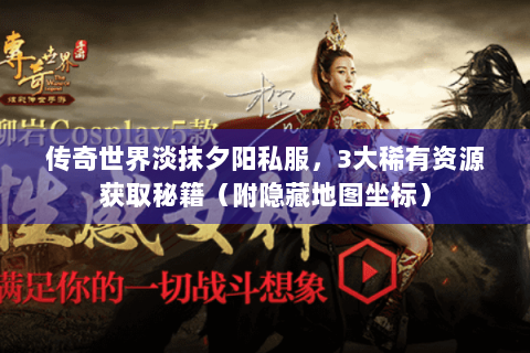 传奇世界淡抹夕阳私服，3大稀有资源获取秘籍（附隐藏地图坐标）