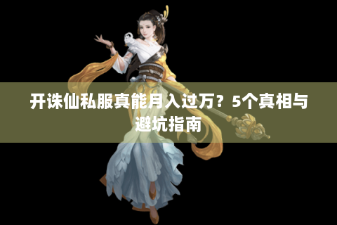 开诛仙私服真能月入过万？5个真相与避坑指南