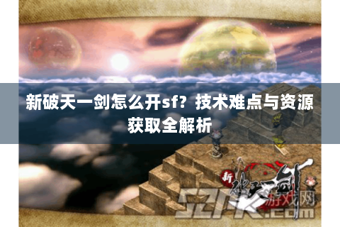 新破天一剑怎么开sf？技术难点与资源获取全解析