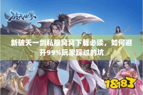 新破天一剑私服窝窝下载必读，如何避开99%玩家踩过的坑