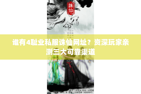 谁有4耻业私服诛仙网址？资深玩家亲测三大可靠渠道
