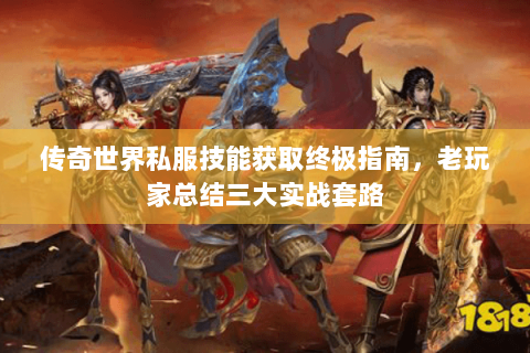 传奇世界私服技能获取终极指南，老玩家总结三大实战套路