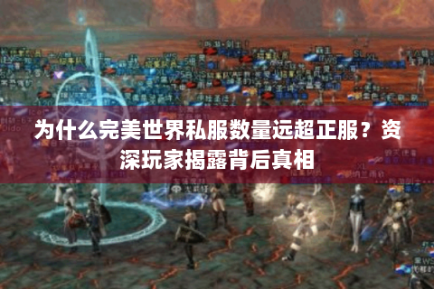 为什么完美世界私服数量远超正服？资深玩家揭露背后真相