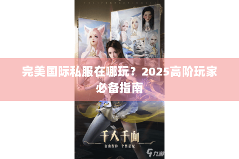 完美国际私服在哪玩？2025高阶玩家必备指南