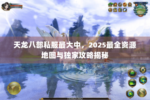 天龙八部私服最大中，2025最全资源地图与独家攻略揭秘
