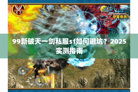 99新破天一剑私服sf如何避坑？2025实测指南