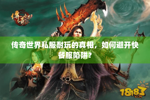 传奇世界私服耐玩的真相，如何避开快餐服陷阱？
