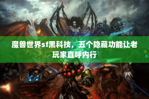 魔兽世界sf黑科技，五个隐藏功能让老玩家直呼内行