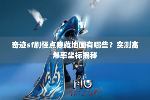 奇迹sf刷怪点隐藏地图有哪些？实测高爆率坐标揭秘