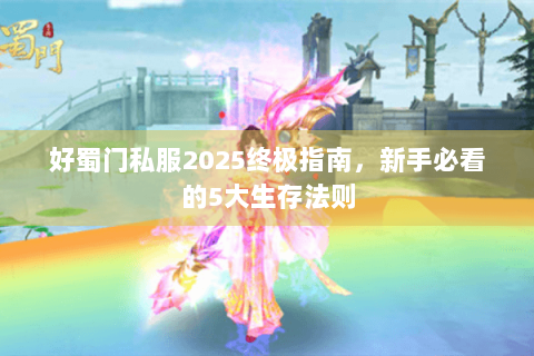 好蜀门私服2025终极指南，新手必看的5大生存法则