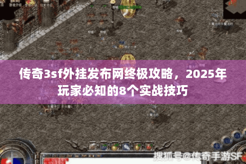 传奇3sf外挂发布网终极攻略，2025年玩家必知的8个实战技巧
