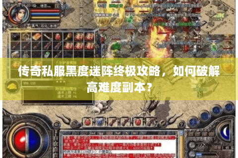 传奇私服黑度迷阵终极攻略，如何破解高难度副本？