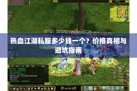 热血江湖私服多少钱一个？价格真相与避坑指南