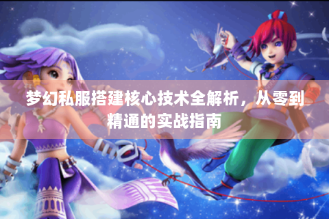 梦幻私服搭建核心技术全解析，从零到精通的实战指南