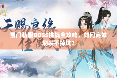 蜀门私服BOSS挑战全攻略，如何高效刷装不掉坑？
