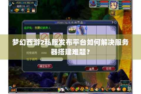 梦幻西游2私服发布平台如何解决服务器搭建难题？