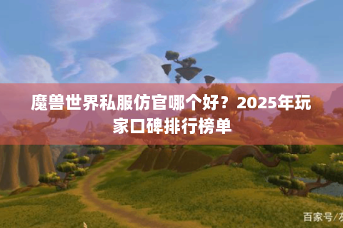 魔兽世界私服仿官哪个好？2025年玩家口碑排行榜单