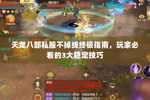 天龙八部私服不掉线终极指南，玩家必看的3大稳定技巧