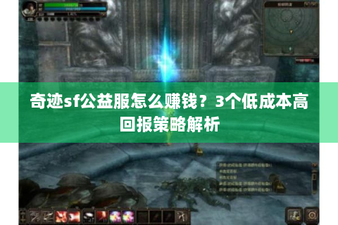 奇迹sf公益服怎么赚钱？3个低成本高回报策略解析