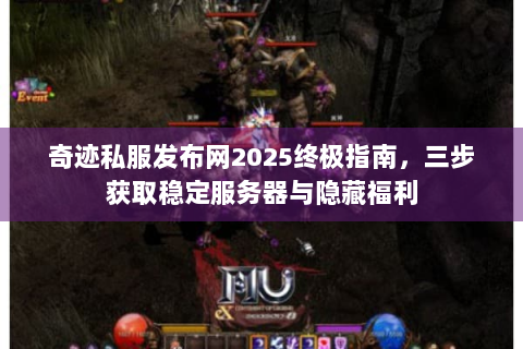 奇迹私服发布网2025终极指南，三步获取稳定服务器与隐藏福利