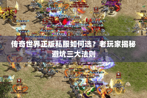 传奇世界正版私服如何选？老玩家揭秘避坑三大法则
