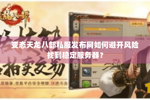 变态天龙八部私服发布网如何避开风险找到稳定服务器？