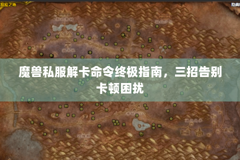 魔兽私服解卡命令终极指南，三招告别卡顿困扰