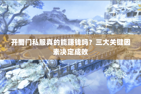 开蜀门私服真的能赚钱吗？三大关键因素决定成败