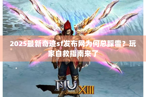 2025最新奇迹sf发布网为何总踩雷？玩家自救指南来了