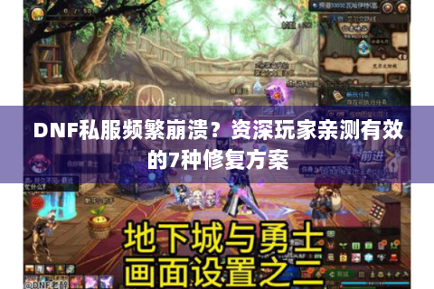 DNF私服频繁崩溃？资深玩家亲测有效的7种修复方案