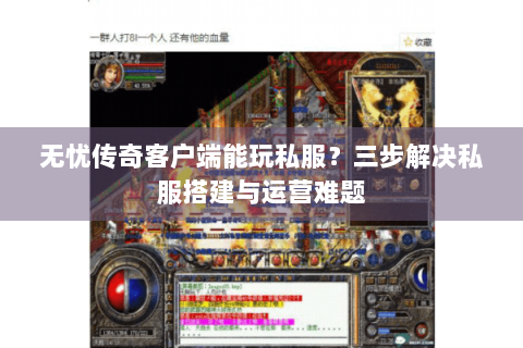 无忧传奇客户端能玩私服？三步解决私服搭建与运营难题
