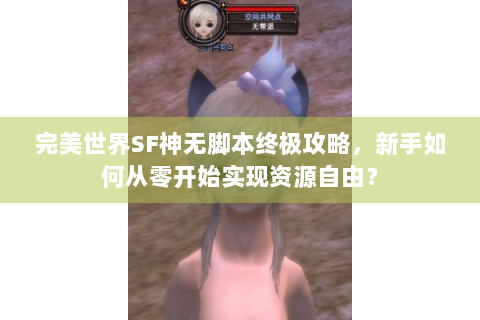 完美世界SF神无脚本终极攻略，新手如何从零开始实现资源自由？