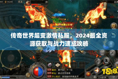传奇世界超变激情私服，2024最全资源获取与战力速成攻略